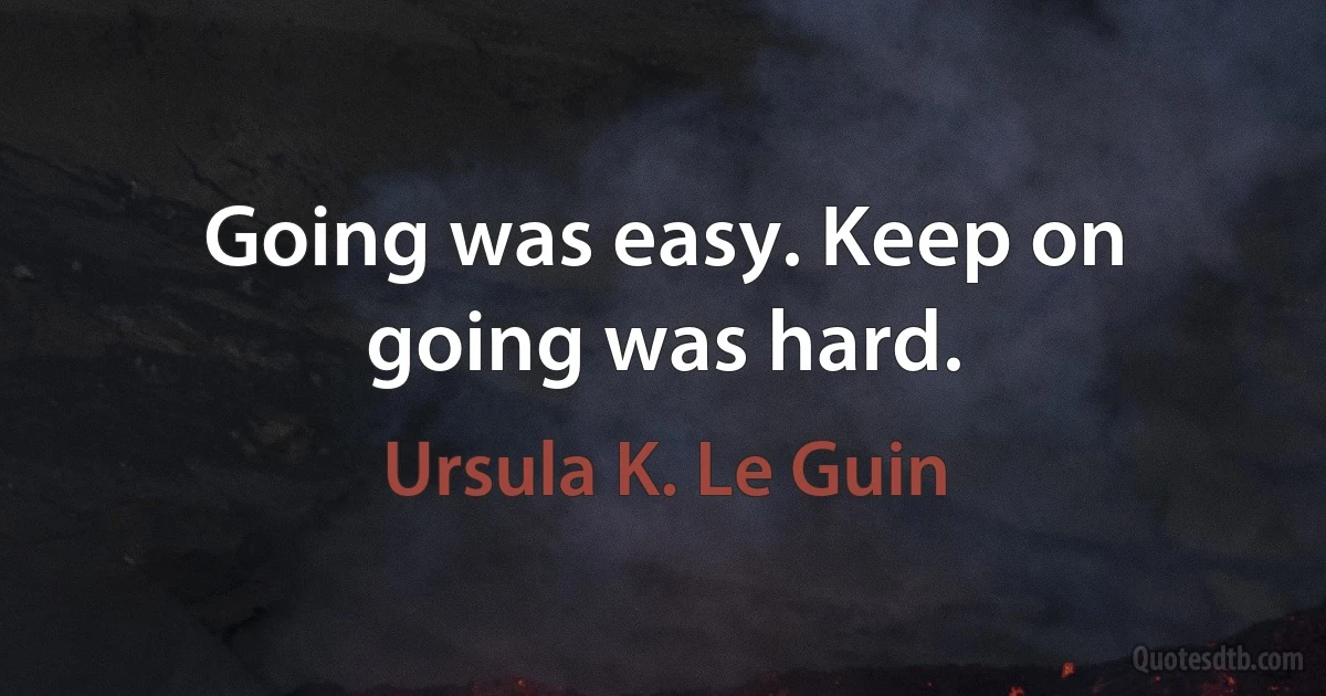 Going was easy. Keep on going was hard. (Ursula K. Le Guin)