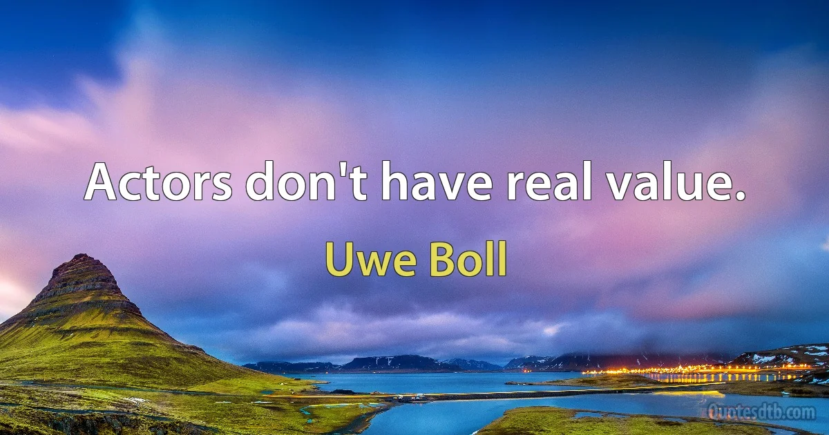 Actors don't have real value. (Uwe Boll)