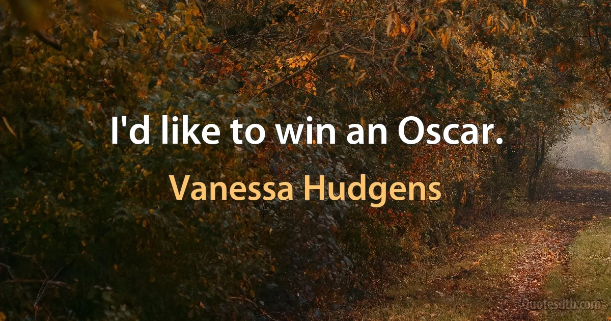 I'd like to win an Oscar. (Vanessa Hudgens)