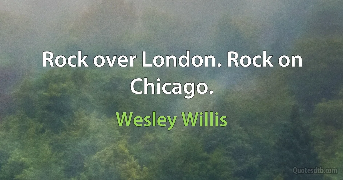 Rock over London. Rock on Chicago. (Wesley Willis)