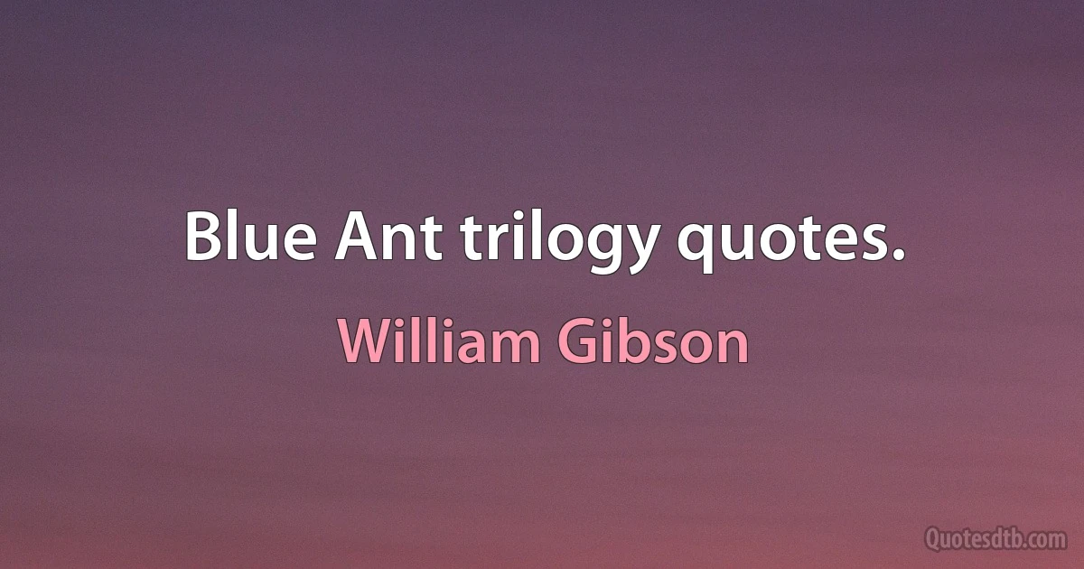 Blue Ant trilogy quotes. (William Gibson)