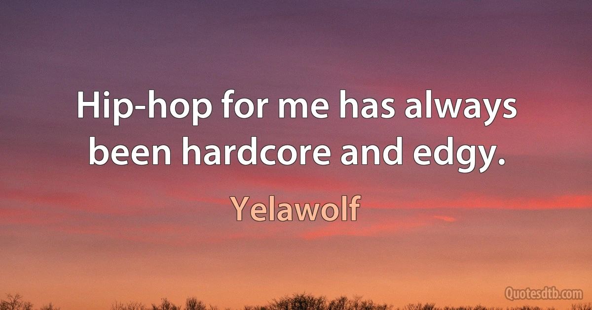 Hip-hop for me has always been hardcore and edgy. (Yelawolf)