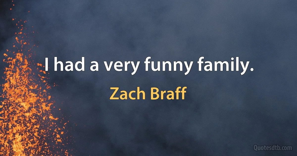 I had a very funny family. (Zach Braff)