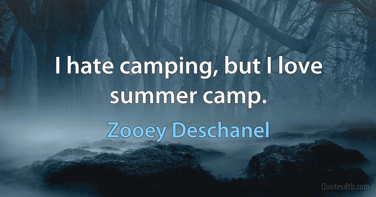 I hate camping, but I love summer camp. (Zooey Deschanel)