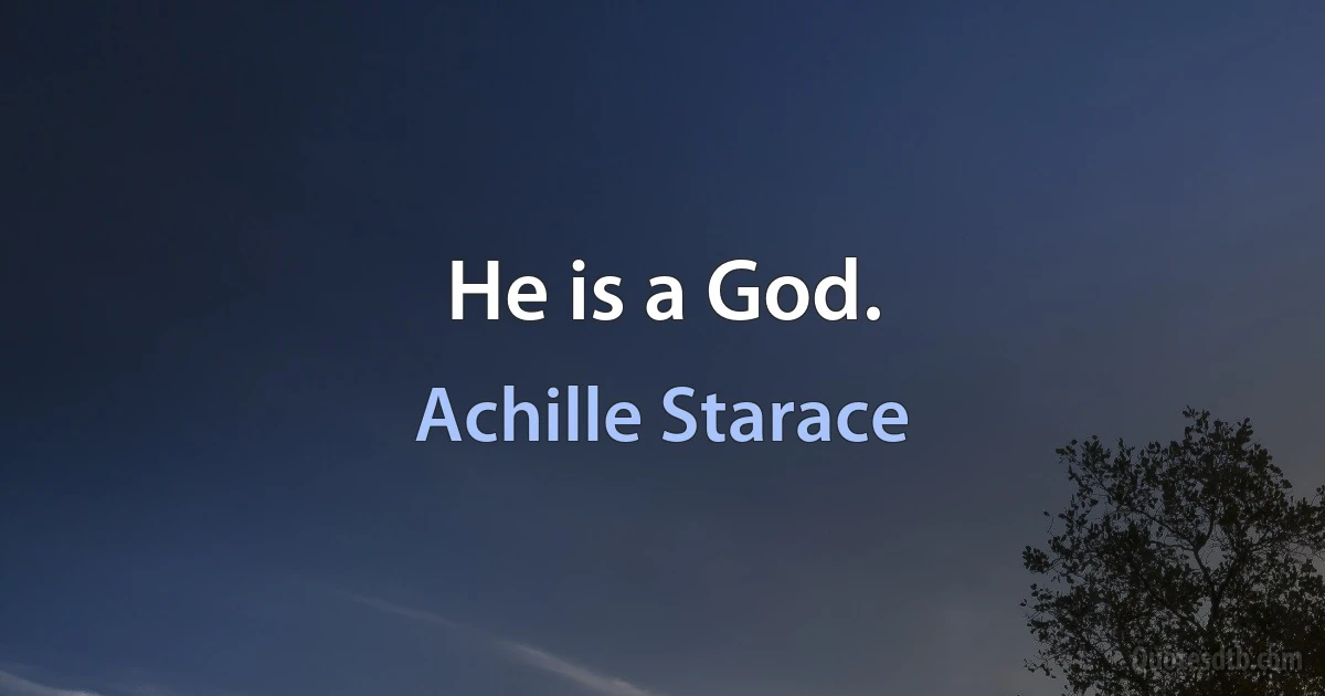 He is a God. (Achille Starace)