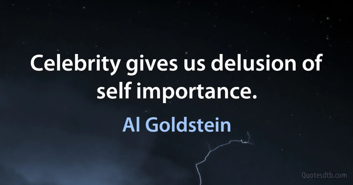 Celebrity gives us delusion of self importance. (Al Goldstein)