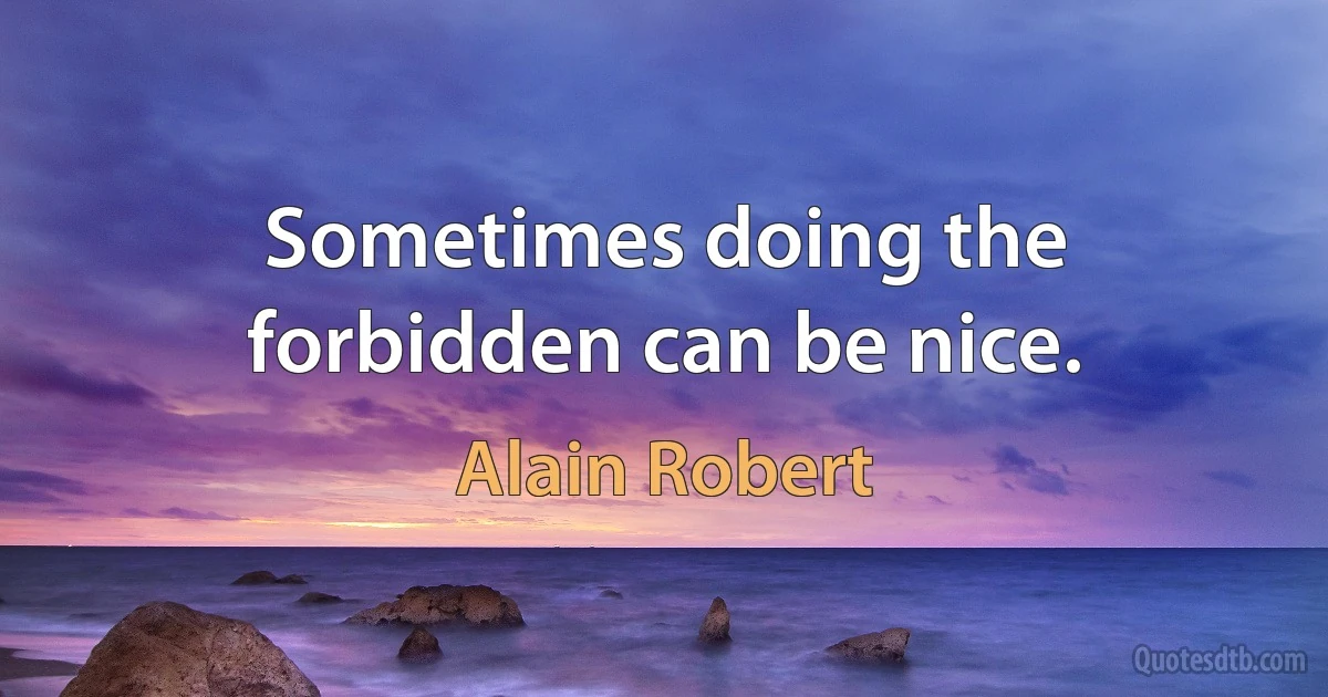 Sometimes doing the forbidden can be nice. (Alain Robert)