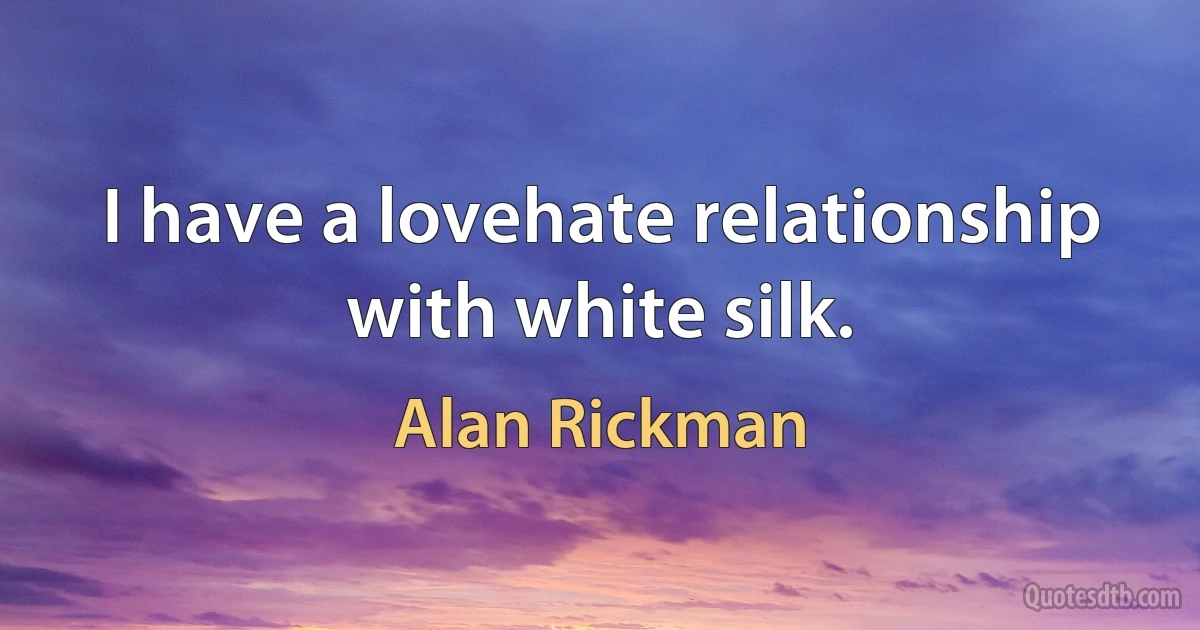 I have a lovehate relationship with white silk. (Alan Rickman)