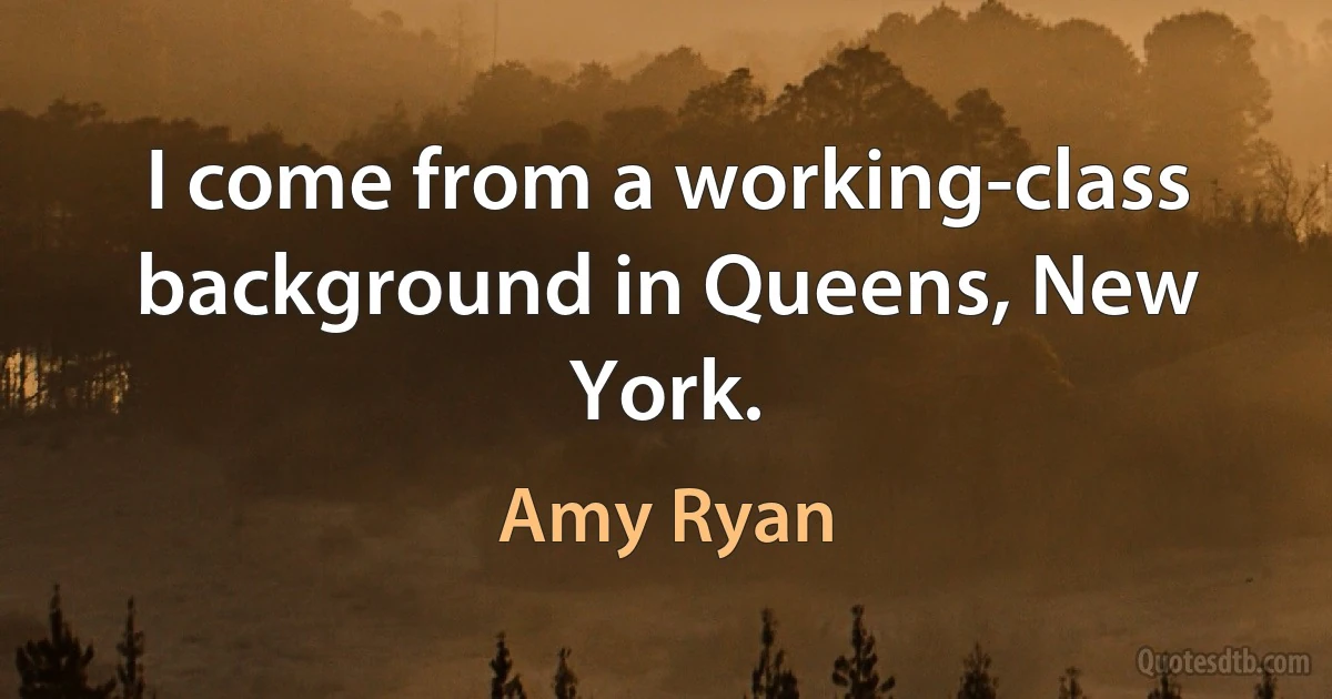 I come from a working-class background in Queens, New York. (Amy Ryan)