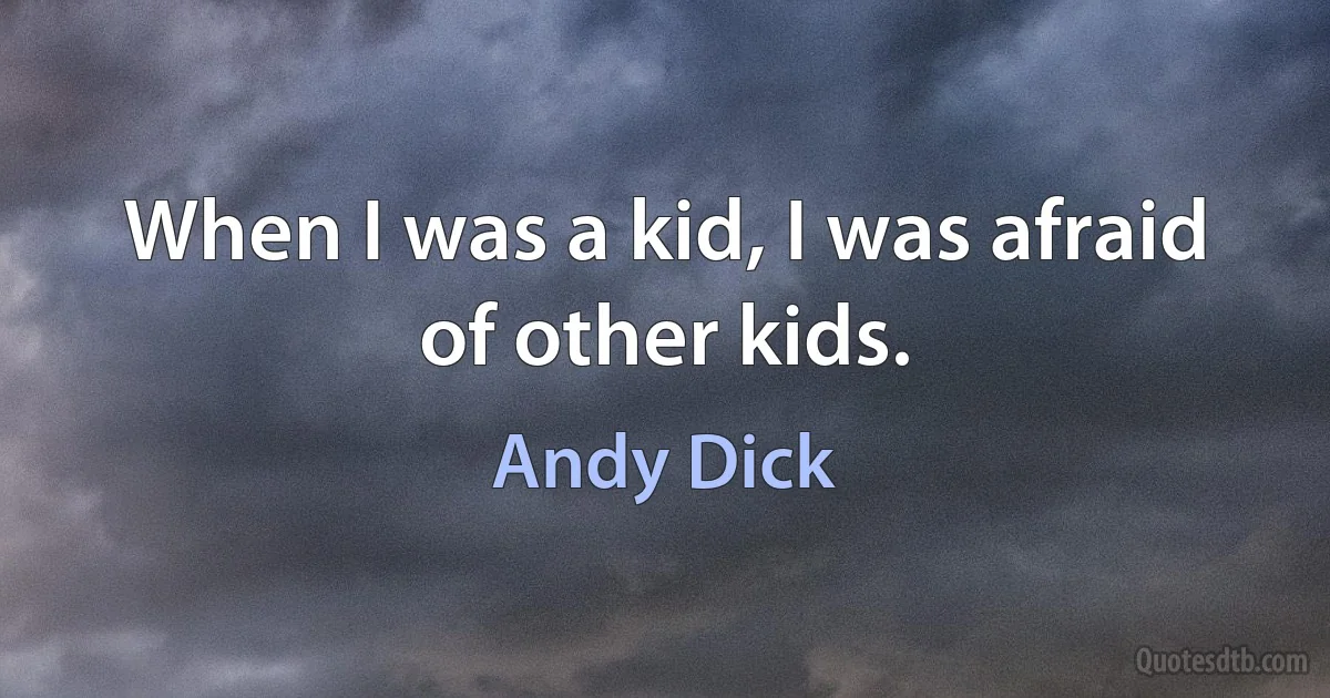 When I was a kid, I was afraid of other kids. (Andy Dick)