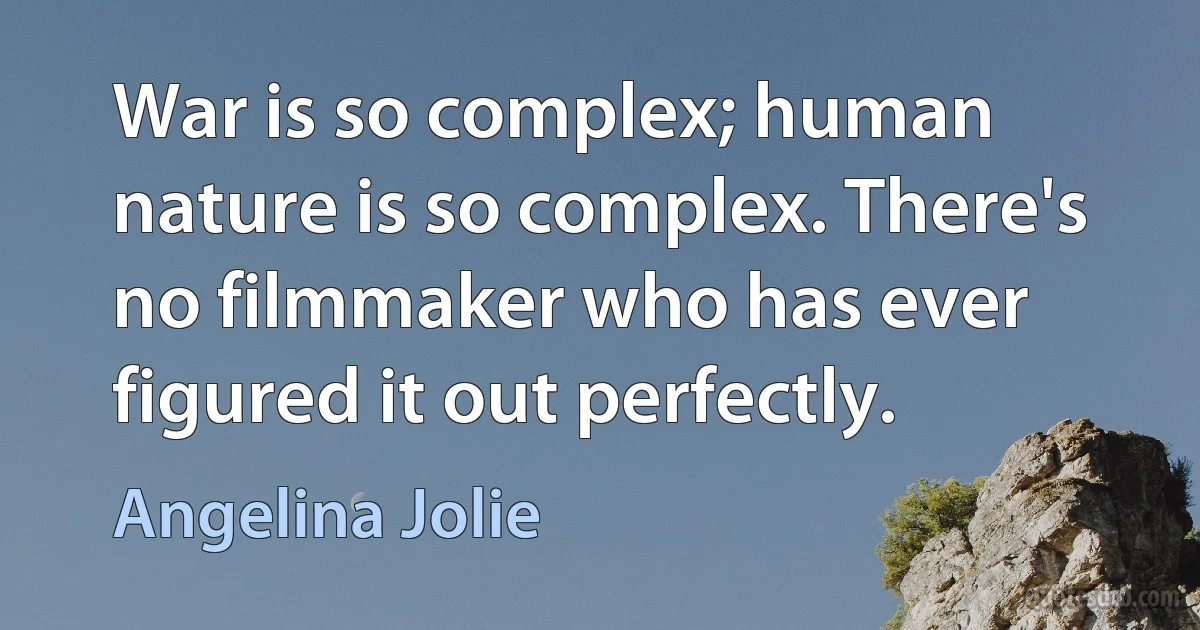 War is so complex; human nature is so complex. There's no filmmaker who has ever figured it out perfectly. (Angelina Jolie)