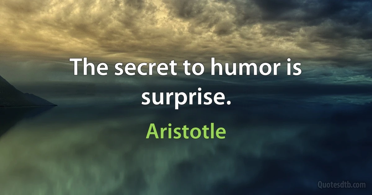 The secret to humor is surprise. (Aristotle)