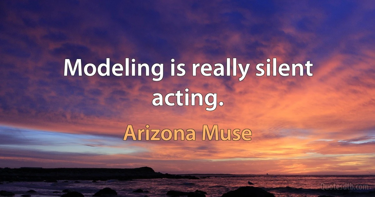 Modeling is really silent acting. (Arizona Muse)