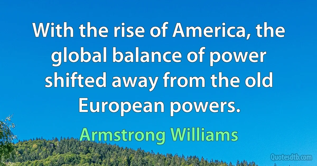 With the rise of America, the global balance of power shifted away from the old European powers. (Armstrong Williams)