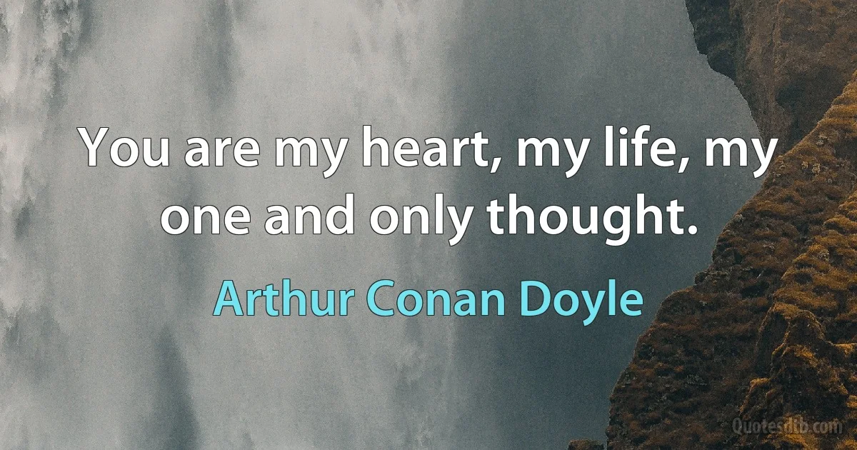 You are my heart, my life, my one and only thought. (Arthur Conan Doyle)