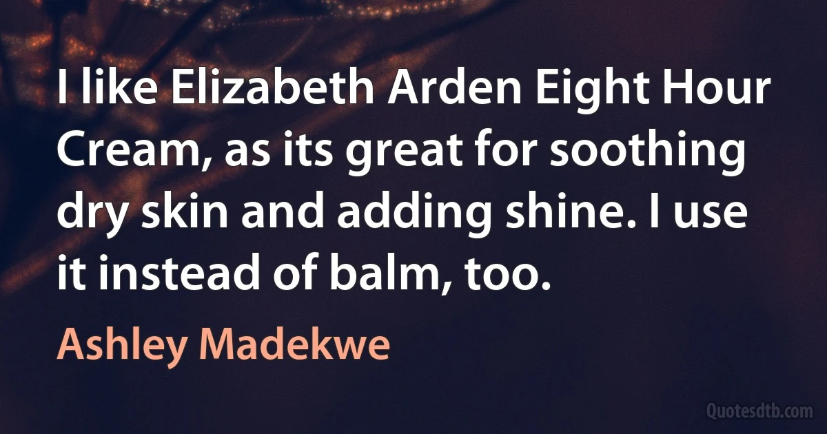 I like Elizabeth Arden Eight Hour Cream, as its great for soothing dry skin and adding shine. I use it instead of balm, too. (Ashley Madekwe)