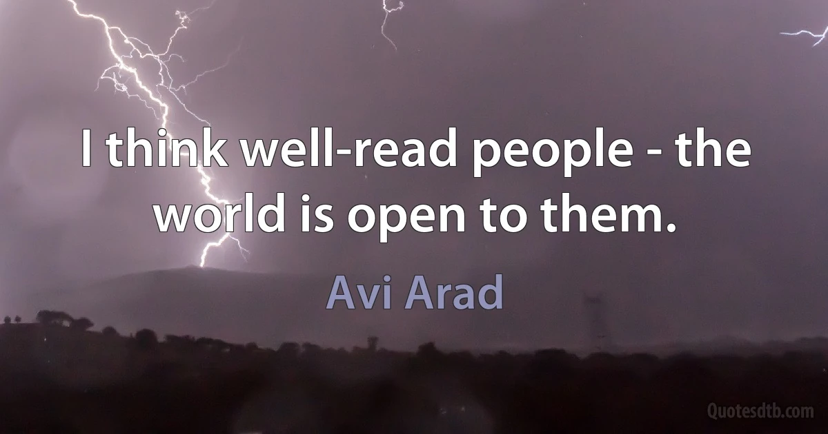 I think well-read people - the world is open to them. (Avi Arad)