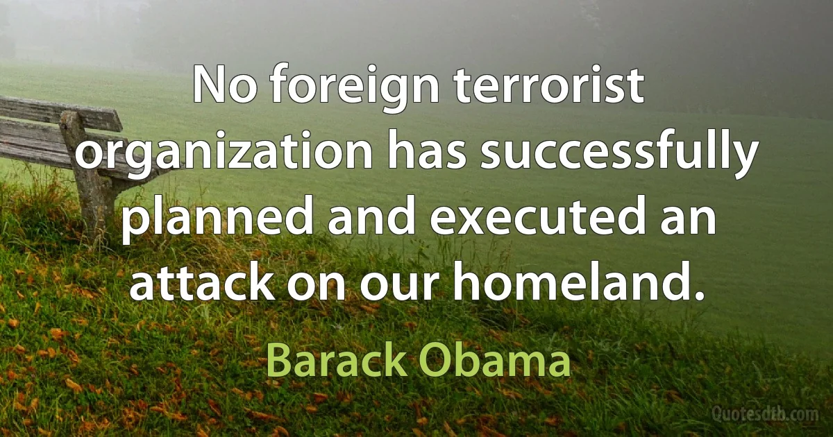 No foreign terrorist organization has successfully planned and executed an attack on our homeland. (Barack Obama)