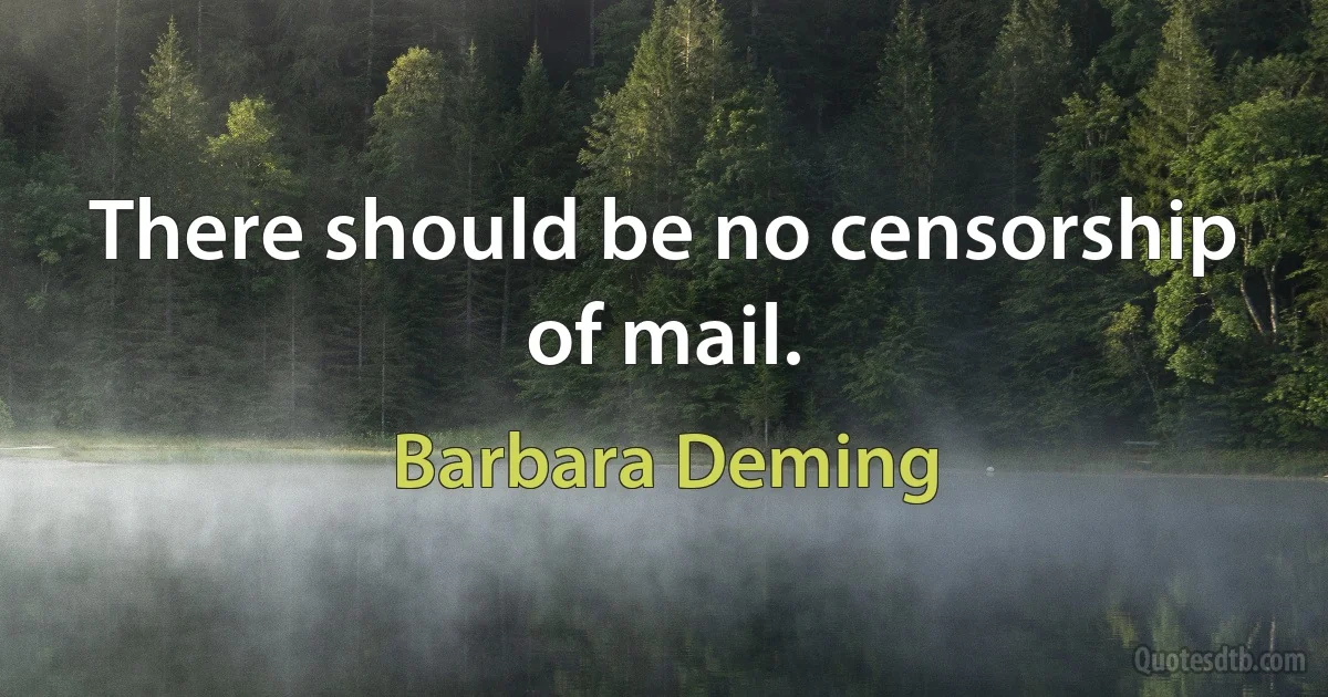 There should be no censorship of mail. (Barbara Deming)