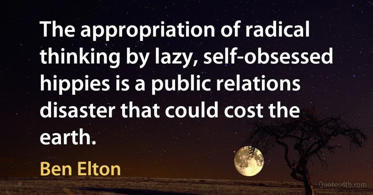 The appropriation of radical thinking by lazy, self-obsessed hippies is a public relations disaster that could cost the earth. (Ben Elton)