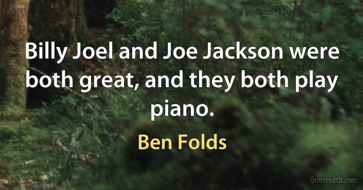 Billy Joel and Joe Jackson were both great, and they both play piano. (Ben Folds)