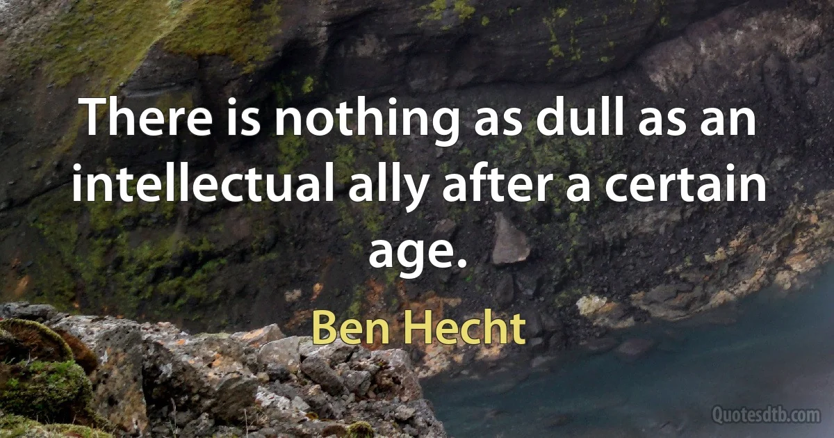 There is nothing as dull as an intellectual ally after a certain age. (Ben Hecht)