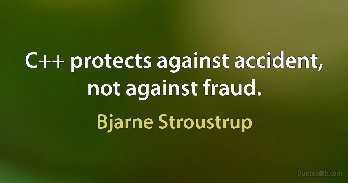 C++ protects against accident, not against fraud. (Bjarne Stroustrup)