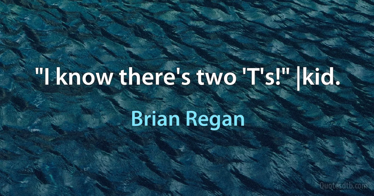 "I know there's two 'T's!" |kid. (Brian Regan)