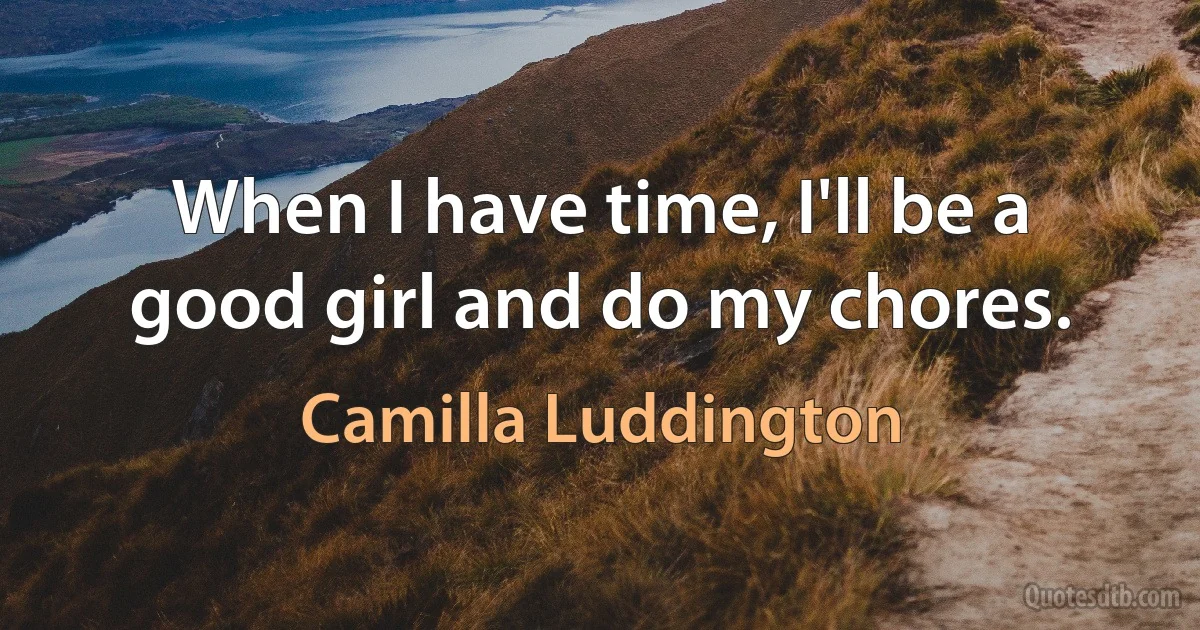 When I have time, I'll be a good girl and do my chores. (Camilla Luddington)