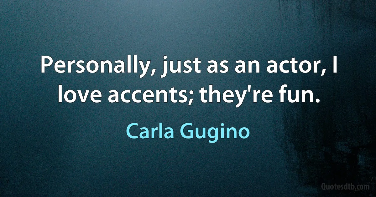 Personally, just as an actor, I love accents; they're fun. (Carla Gugino)