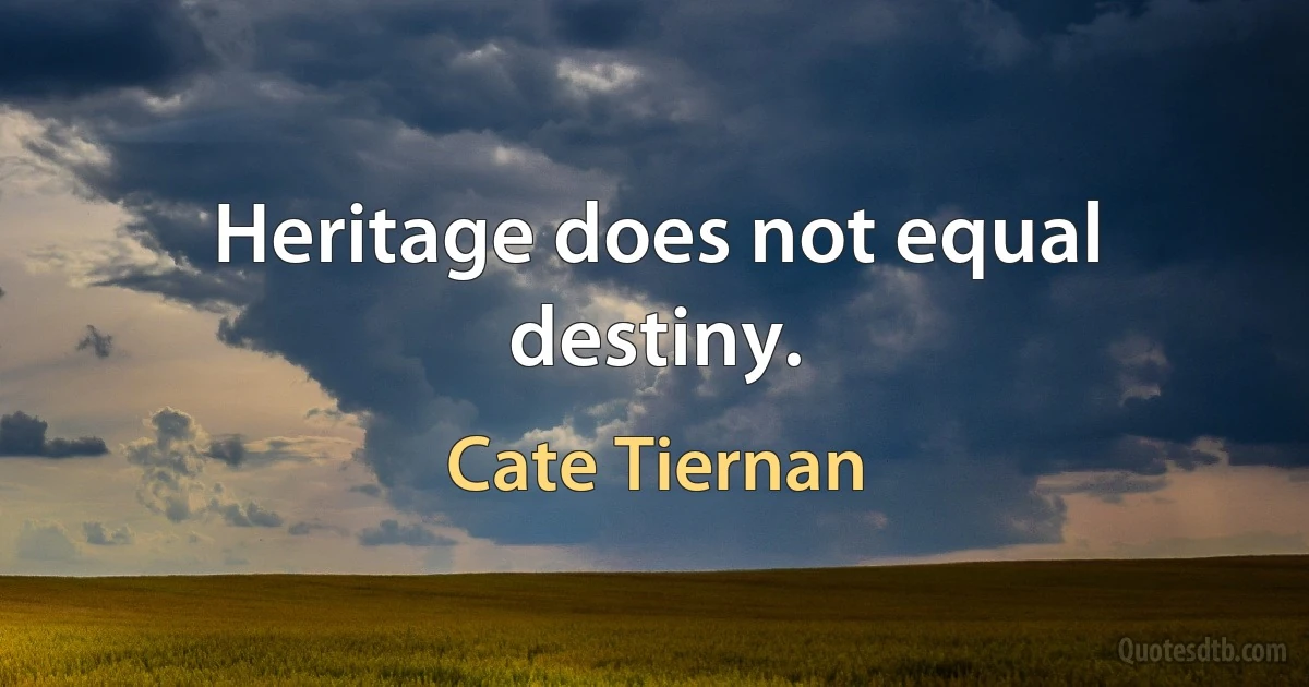 Heritage does not equal destiny. (Cate Tiernan)