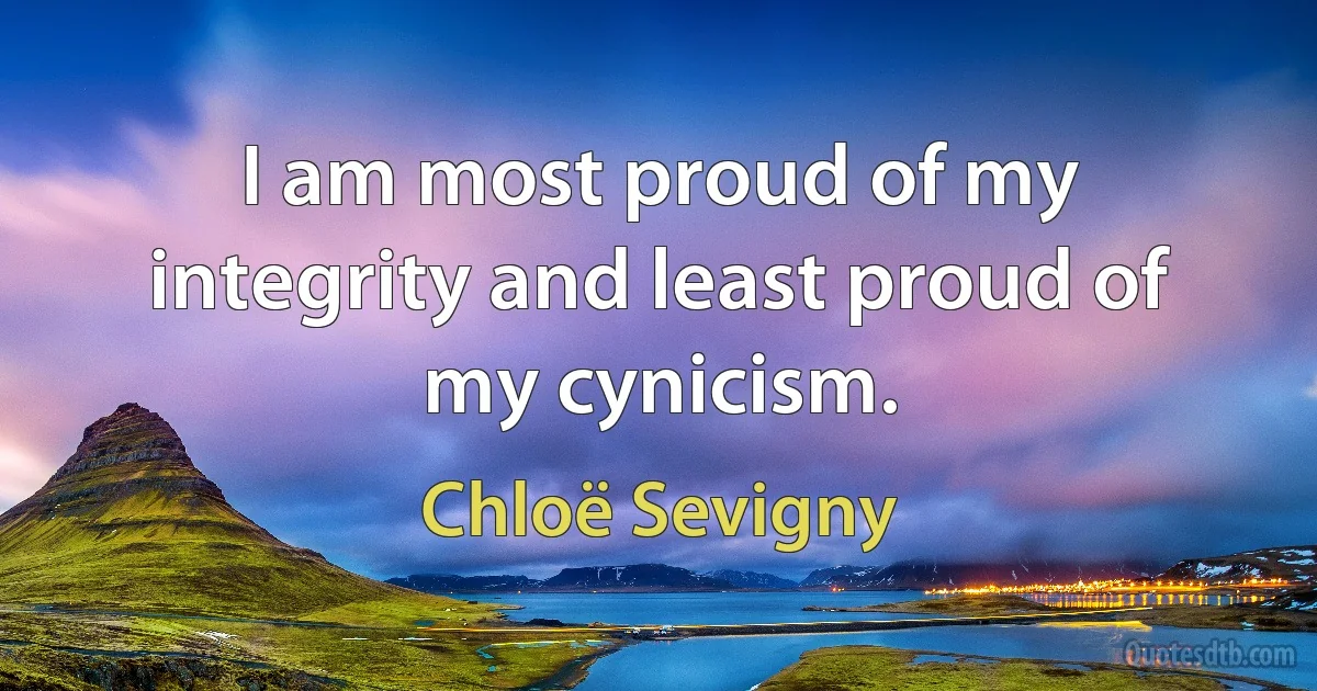 I am most proud of my integrity and least proud of my cynicism. (Chloë Sevigny)