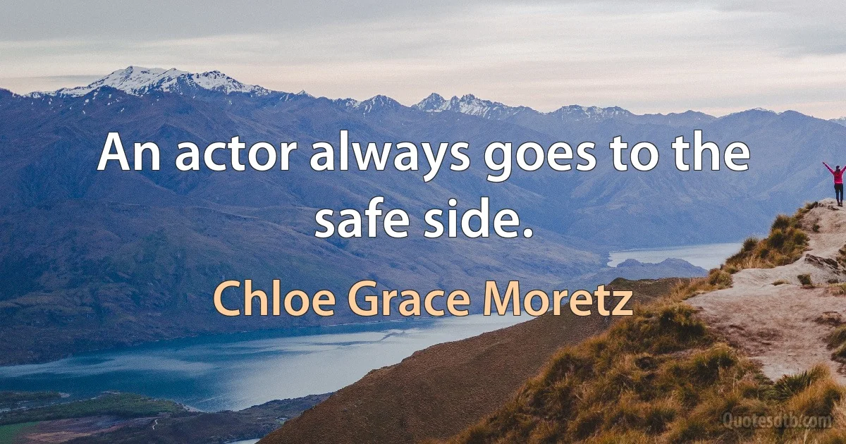 An actor always goes to the safe side. (Chloe Grace Moretz)