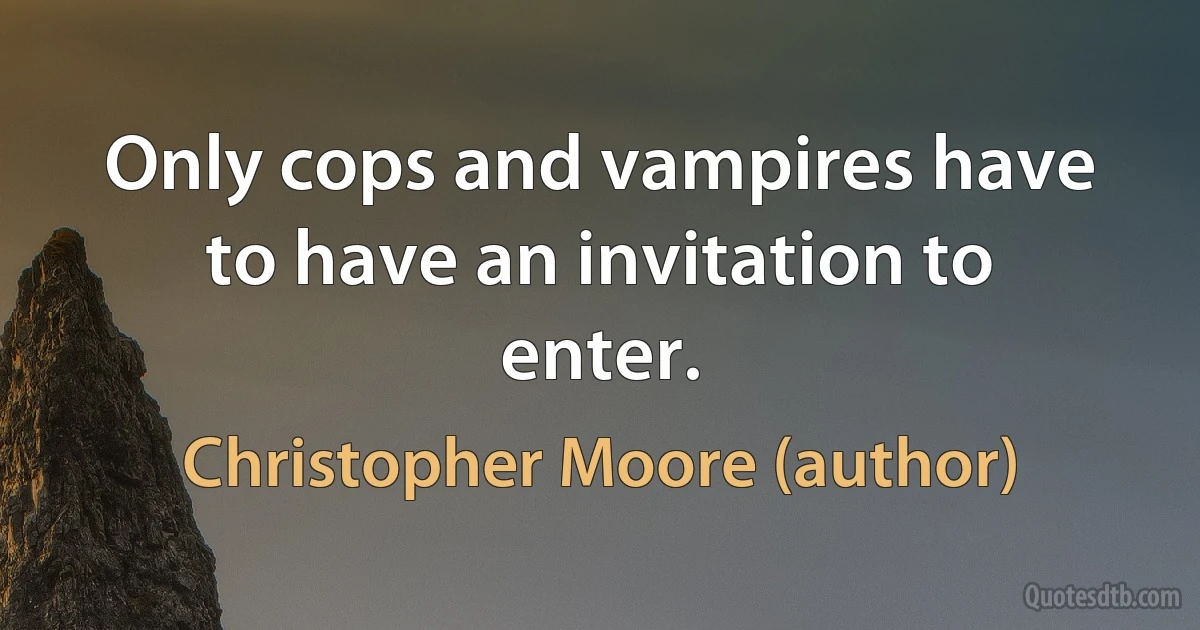 Only cops and vampires have to have an invitation to enter. (Christopher Moore (author))