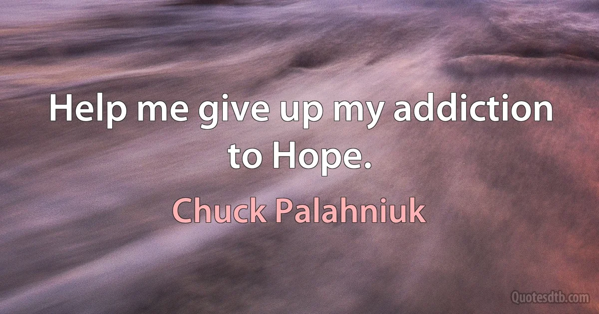 Help me give up my addiction to Hope. (Chuck Palahniuk)