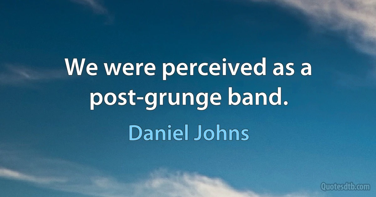 We were perceived as a post-grunge band. (Daniel Johns)