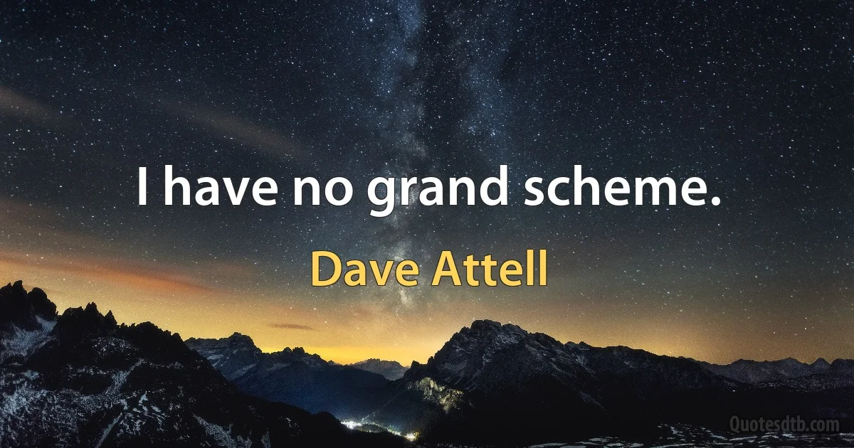 I have no grand scheme. (Dave Attell)