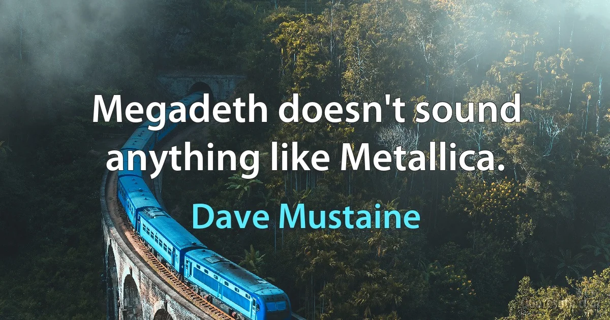 Megadeth doesn't sound anything like Metallica. (Dave Mustaine)