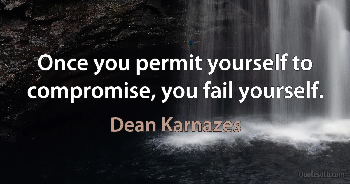 Once you permit yourself to compromise, you fail yourself. (Dean Karnazes)