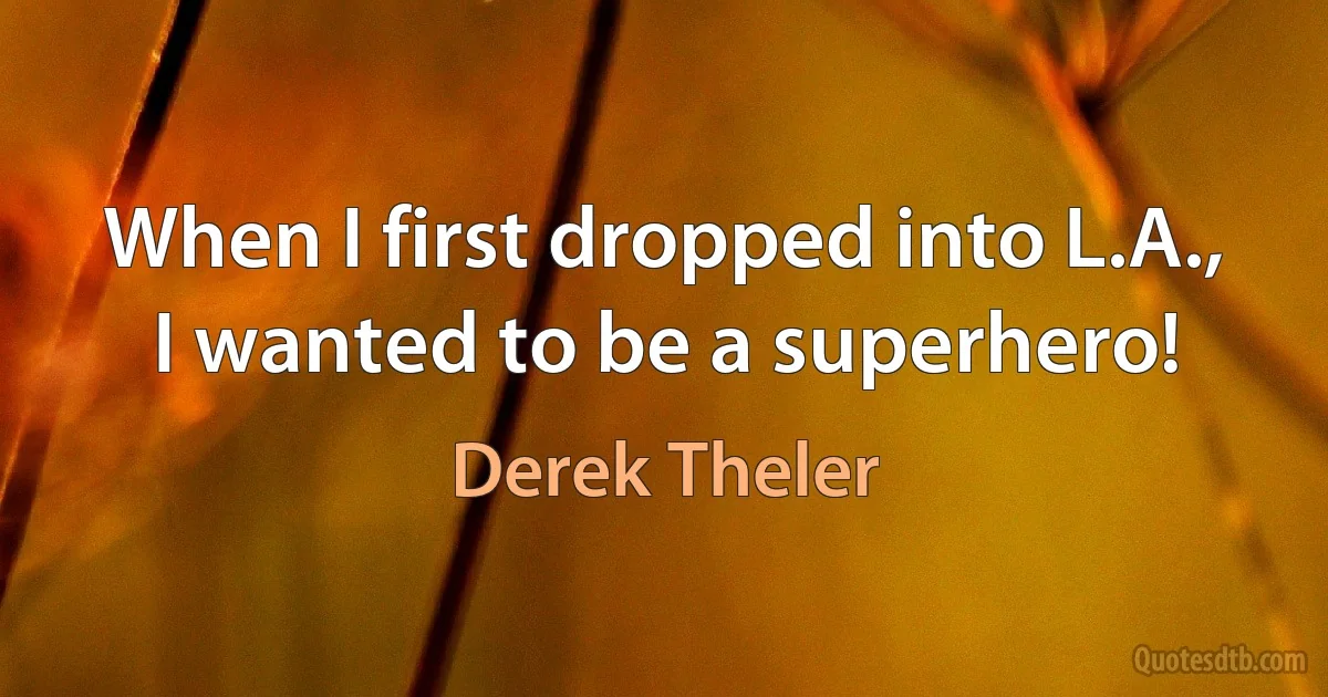 When I first dropped into L.A., I wanted to be a superhero! (Derek Theler)