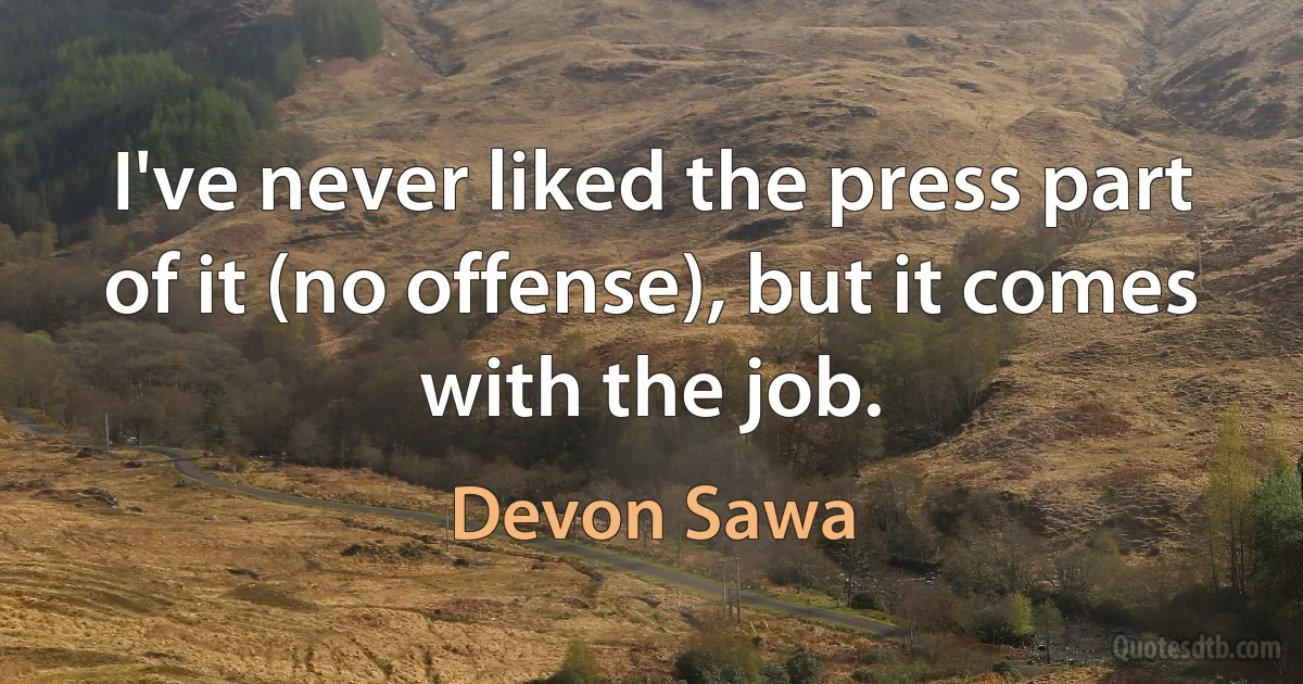 I've never liked the press part of it (no offense), but it comes with the job. (Devon Sawa)