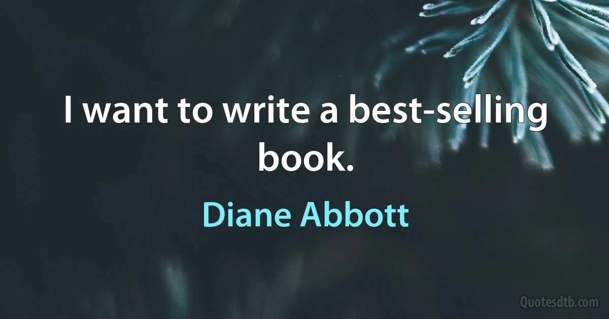 I want to write a best-selling book. (Diane Abbott)