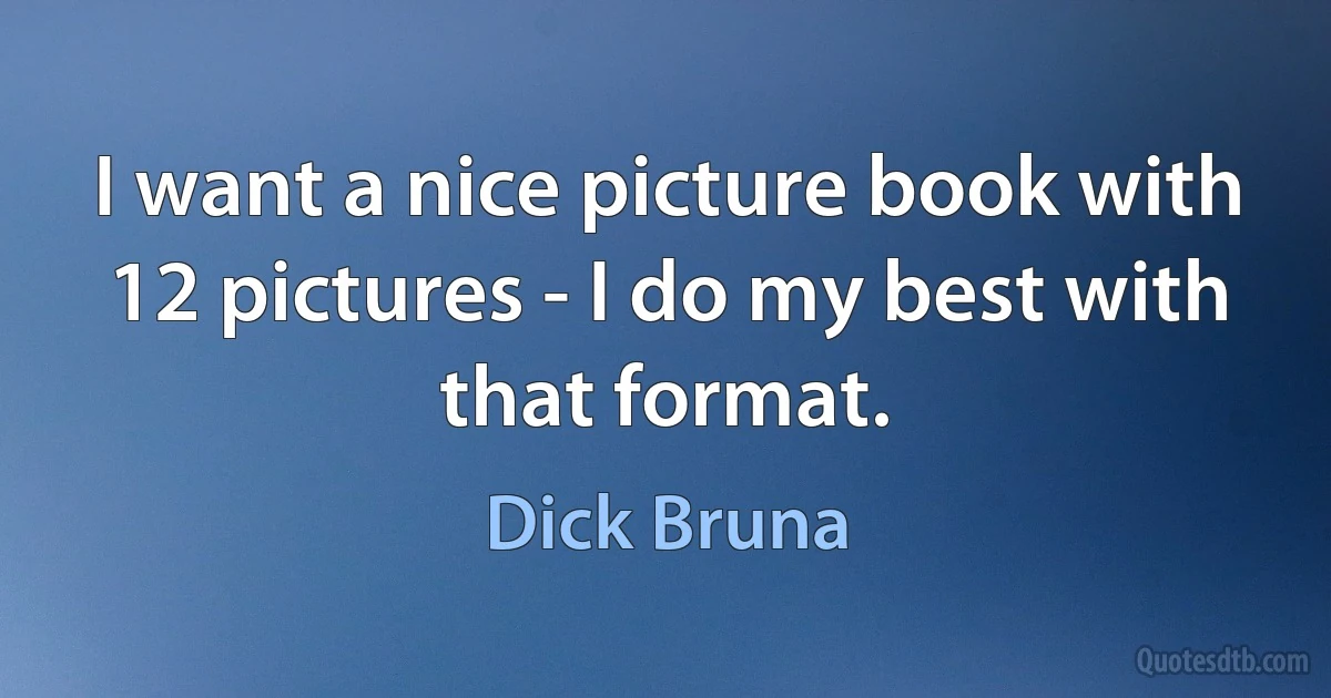 I want a nice picture book with 12 pictures - I do my best with that format. (Dick Bruna)