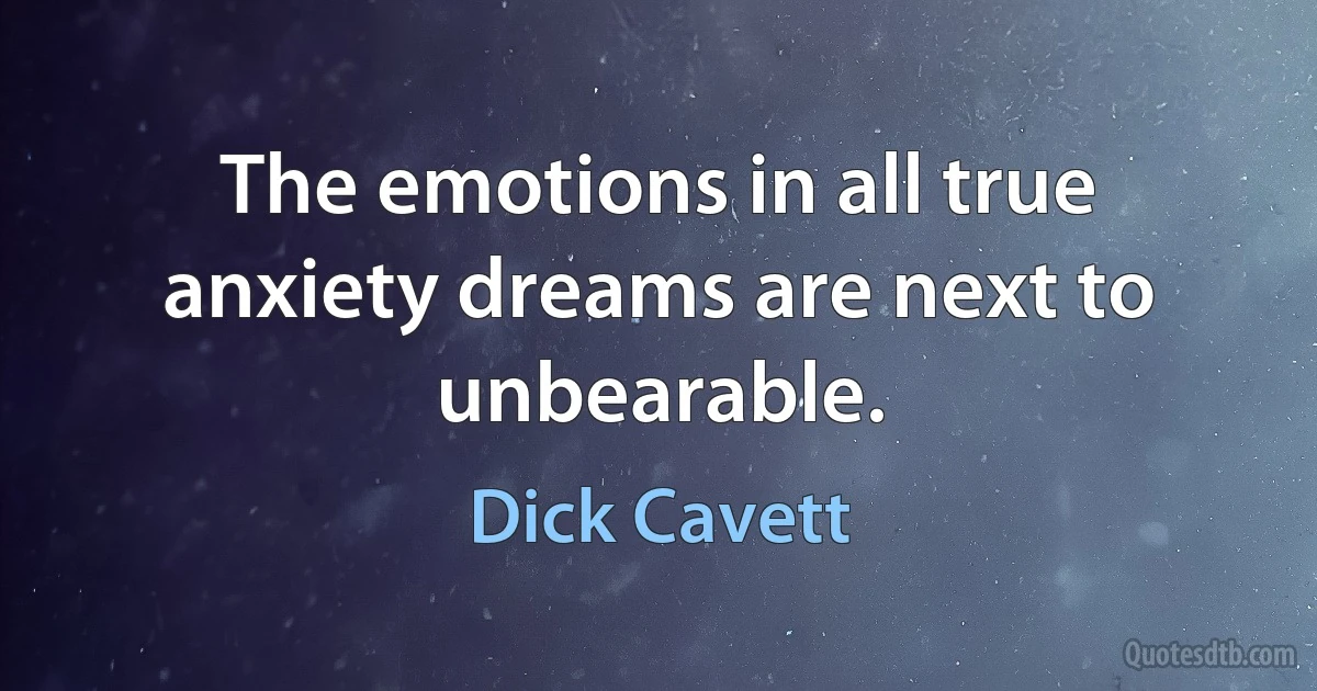 The emotions in all true anxiety dreams are next to unbearable. (Dick Cavett)