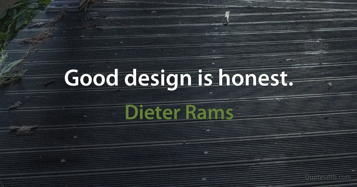 Good design is honest. (Dieter Rams)