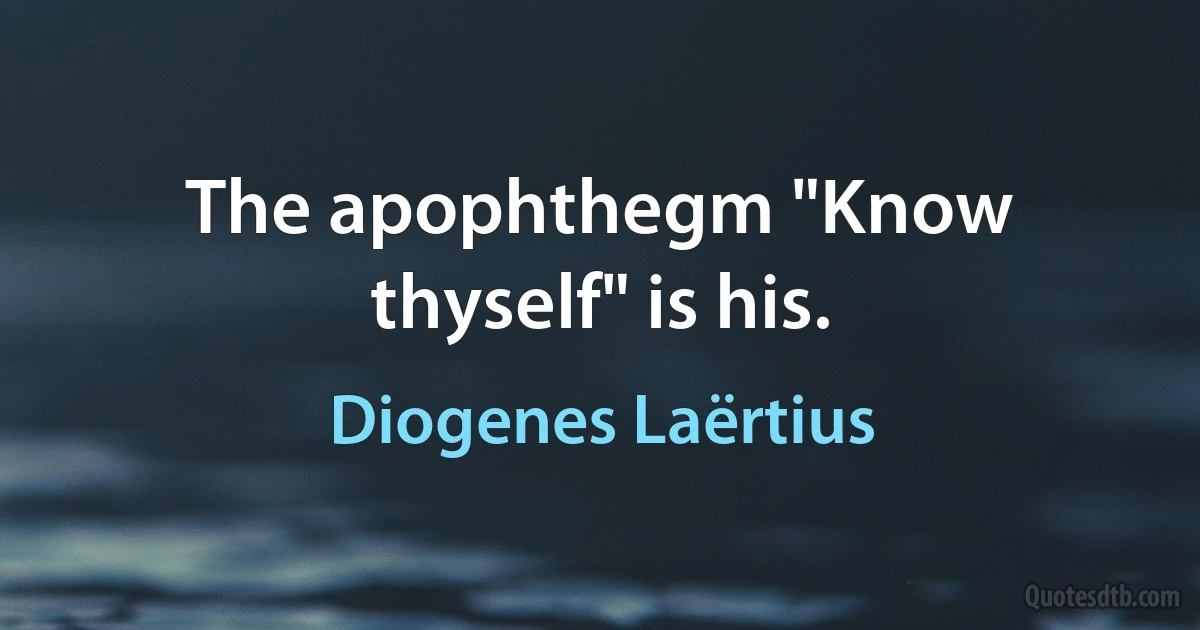 The apophthegm "Know thyself" is his. (Diogenes Laërtius)