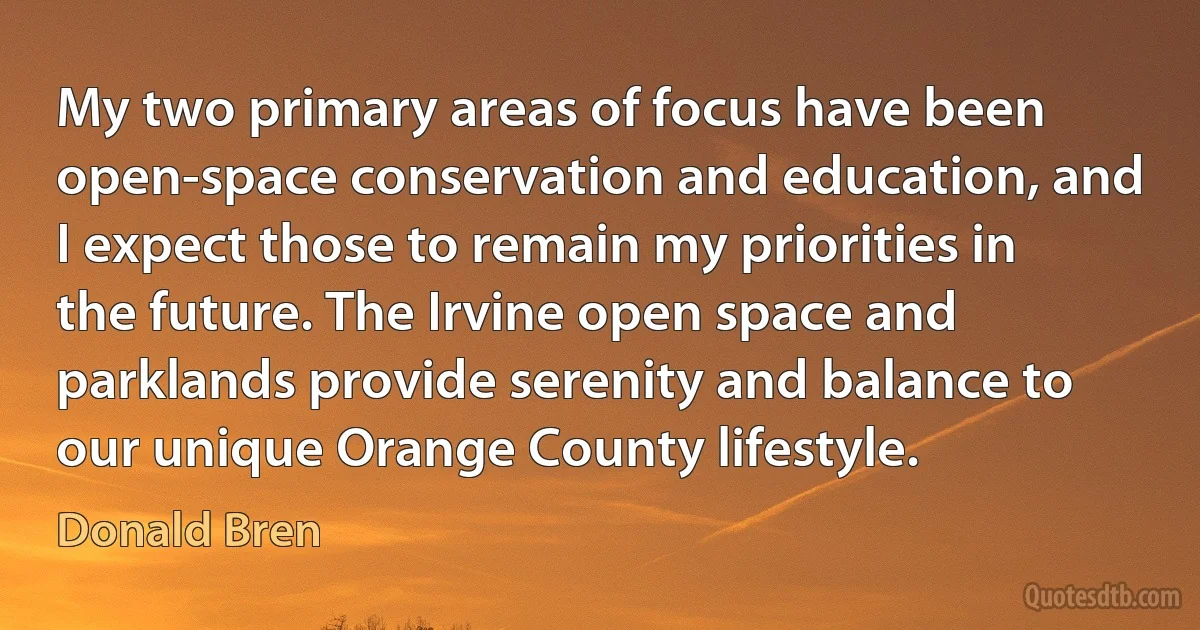 My two primary areas of focus have been open-space conservation and education, and I expect those to remain my priorities in the future. The Irvine open space and parklands provide serenity and balance to our unique Orange County lifestyle. (Donald Bren)