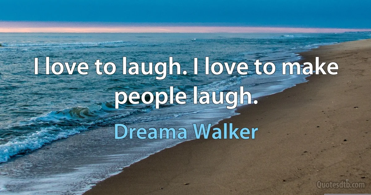 I love to laugh. I love to make people laugh. (Dreama Walker)