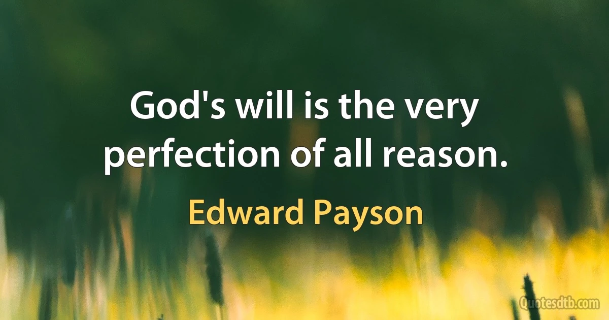 God's will is the very perfection of all reason. (Edward Payson)