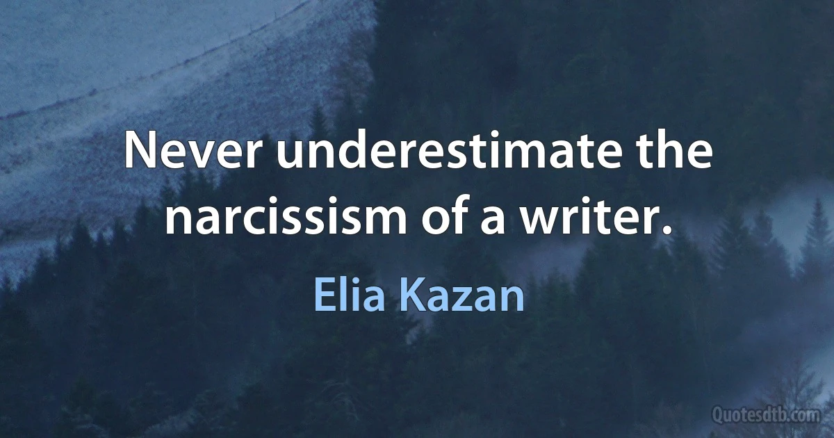 Never underestimate the narcissism of a writer. (Elia Kazan)